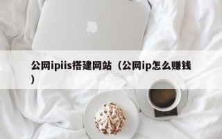 汕头公网ipiis搭建网站（公网ip怎么赚钱）