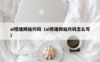 汕头ai搭建网站代码（ai搭建网站代码怎么写）
