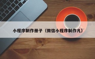 汕头小程序制作册子（微信小程序制作凡）