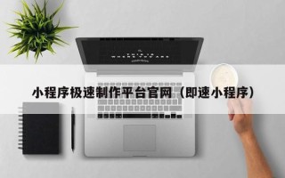 汕头小程序极速制作平台官网（即速小程序）