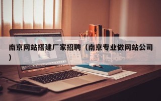 汕头南京网站搭建厂家招聘（南京专业做网站公司）