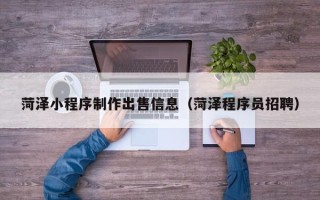 汕头菏泽小程序制作出售信息（菏泽程序员招聘）