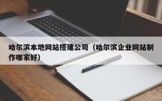 汕头哈尔滨本地网站搭建公司（哈尔滨企业网站制作哪家好）