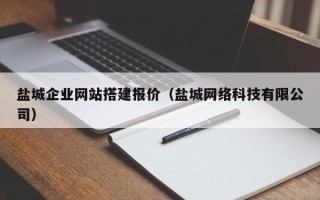 汕头盐城企业网站搭建报价（盐城网络科技有限公司）