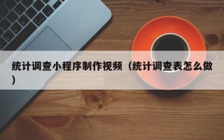 汕头统计调查小程序制作视频（统计调查表怎么做）