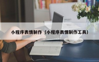 汕头小程序表情制作（小程序表情制作工具）