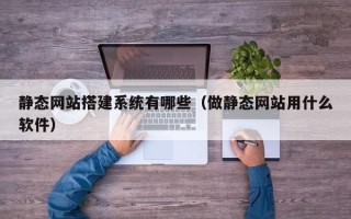 汕头静态网站搭建系统有哪些（做静态网站用什么软件）
