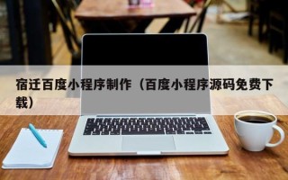 汕头宿迁百度小程序制作（百度小程序源码免费下载）
