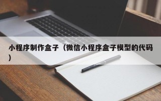汕头小程序制作盒子（微信小程序盒子模型的代码）