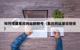 汕头如何搭建集团网站群聊号（集团网站建设链接）