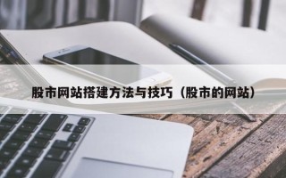 汕头股市网站搭建方法与技巧（股市的网站）