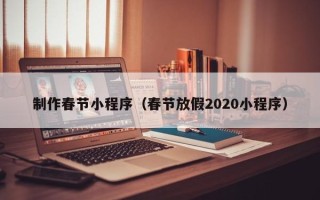 汕头制作春节小程序（春节放假2020小程序）