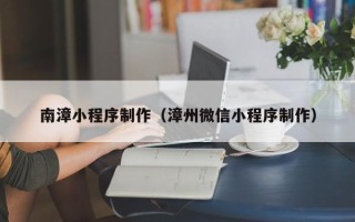 汕头南漳小程序制作（漳州微信小程序制作）