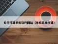 汕头如何搭建单机软件网站（单机游戏搭建）