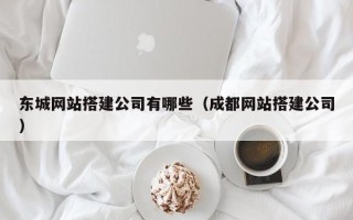 汕头东城网站搭建公司有哪些（成都网站搭建公司）