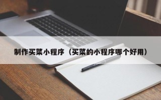 汕头制作买菜小程序（买菜的小程序哪个好用）
