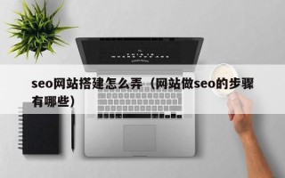 汕头seo网站搭建怎么弄（网站做seo的步骤有哪些）
