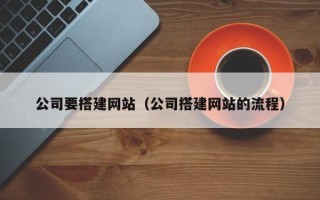 汕头公司要搭建网站（公司搭建网站的流程）